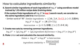 8
How to calculate ingredients similarity
6. Search similar ingredients of each ingredient of Ing_A’’ using word2vec model...