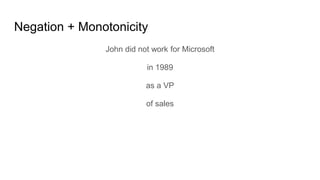 Negation + Monotonicity
John did not work for Microsoft
in 1989
as a VP
of sales
 