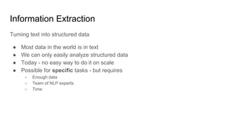 Information Extraction
Turning text into structured data
● Most data in the world is in text
● We can only easily analyze ...