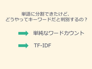 単語に分割できたけど、 
どうやってキーワードだと判別するの？ 
単純なワードカウント 
TF-IDF  