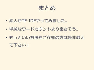 まとめ 
•素人がTF-IDFやってみました。 
•単純なワードカウントより良さそう。 
•もっといい方法をご存知の方は是非教え て下さい！ 