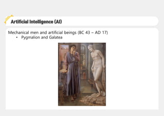 - 1 -
Artificial Intelligence (AI)
Mechanical men and artificial beings (BC 43 – AD 17)
• Pygmalion and Galatea
 