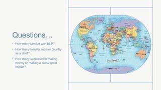 Questions…
• How many familiar with NLP?
• How many lived in another country
as a child?
• How many interested in making
money or making a social good
impact?
 