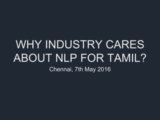 WHY INDUSTRY CARES
ABOUT NLP FOR TAMIL?
Chennai, 7th May 2016
 