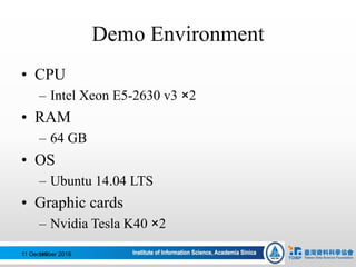 Demo Environment
• CPU
– Intel Xeon E5-2630 v3 ×2
• RAM
– 64 GB
• OS
– Ubuntu 14.04 LTS
• Graphic cards
– Nvidia Tesla K40 ×2
11 December 2016119
 