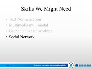 Skills We Might Need
• Text Normalization
• Multimedia multimodal
• User and Text Networking
• Social Network
page 124
 