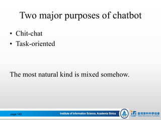 Two major purposes of chatbot
• Chit-chat
• Task-oriented
The most natural kind is mixed somehow.
page 142
 