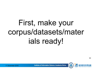 First, make your
corpus/datasets/mater
ials ready!
11 December 2016
30
 