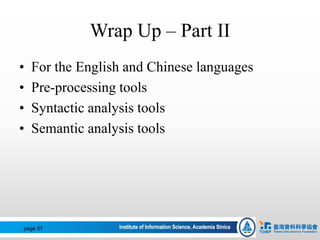 Wrap Up – Part II
• For the English and Chinese languages
• Pre-processing tools
• Syntactic analysis tools
• Semantic analysis tools
page 57
 