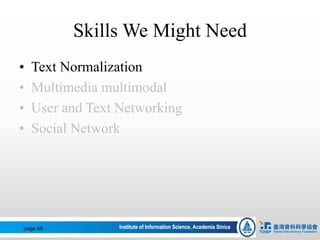 Skills We Might Need
• Text Normalization
• Multimedia multimodal
• User and Text Networking
• Social Network
page 66
 