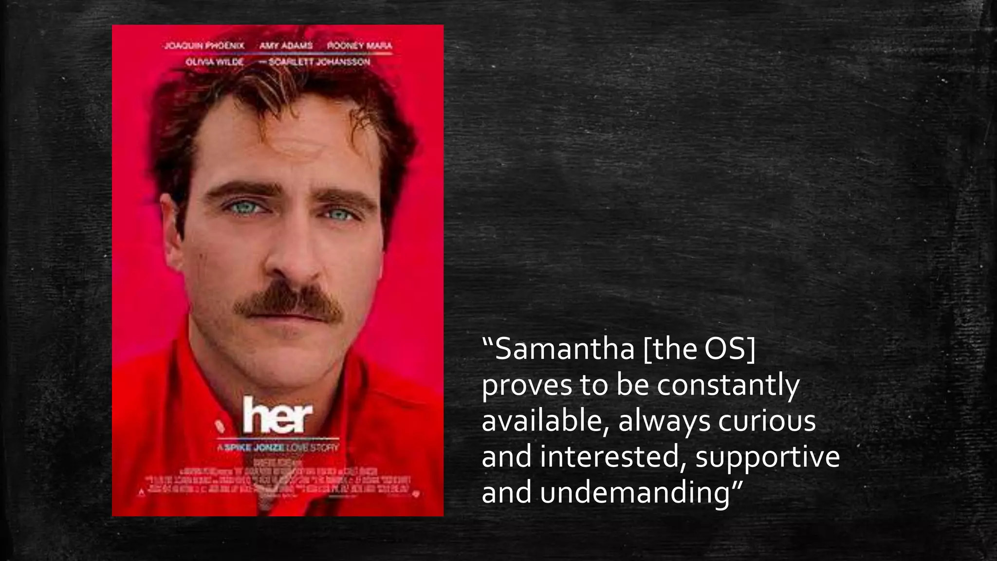 “Samantha [the OS] proves to be constantly available, always curious and interested, supportive and undemanding” 