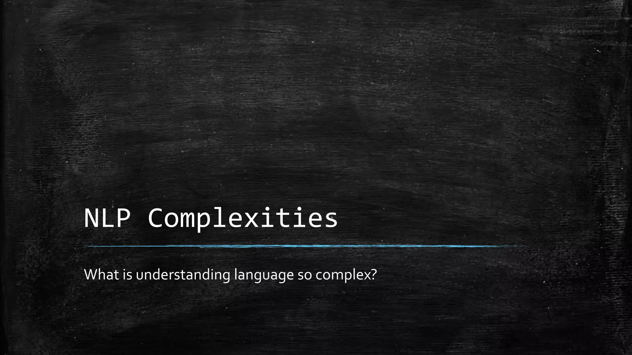 NLP Complexities What is understanding language so complex? 