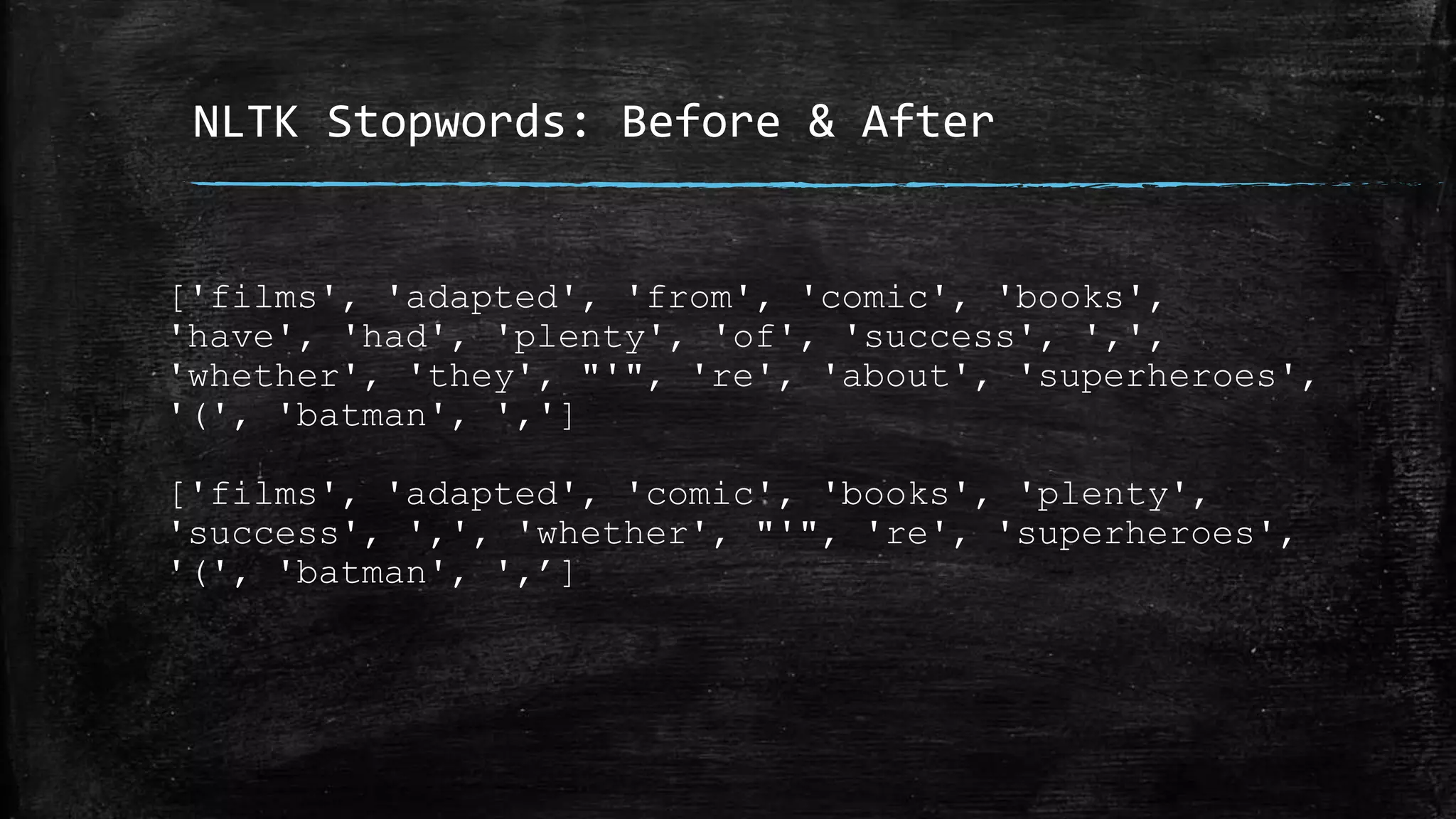 NLTK Stopwords: Before & After ['films', 'adapted', 'from', 'comic', 'books', 'have', 'had', 'plenty', 'of', 'success', ',', 'whether', 'they', "'", 're', 'about', 'superheroes', '(', 'batman', ','] ['films', 'adapted', 'comic', 'books', 'plenty', 'success', ',', 'whether', "'", 're', 'superheroes', '(', 'batman', ',’] 