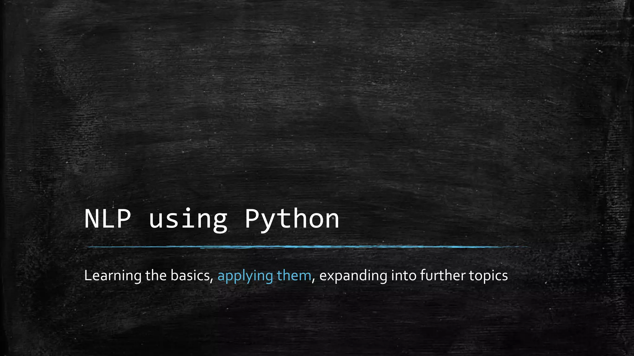 NLP using Python Learning the basics, applying them, expanding into further topics 
