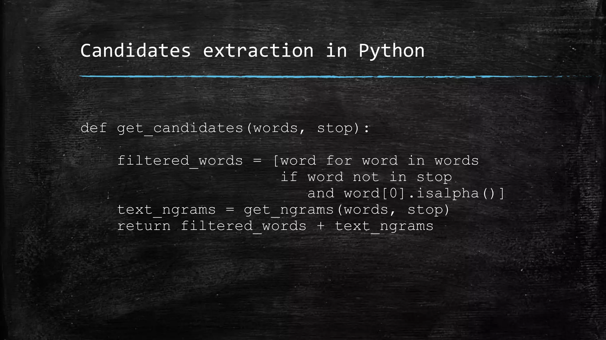 Candidates extraction in Python def get_candidates(words, stop): filtered_words = [word for word in words if word not in stop and word[0].isalpha()] text_ngrams = get_ngrams(words, stop) return filtered_words + text_ngrams 