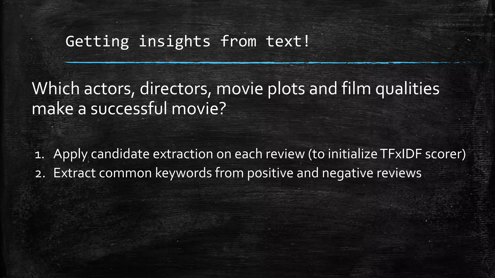 Getting insights from text! Which actors, directors, movie plots and film qualities make a successful movie? 1. Apply candidate extraction on each review (to initialize TFxIDF scorer) 2. Extract common keywords from positive and negative reviews 