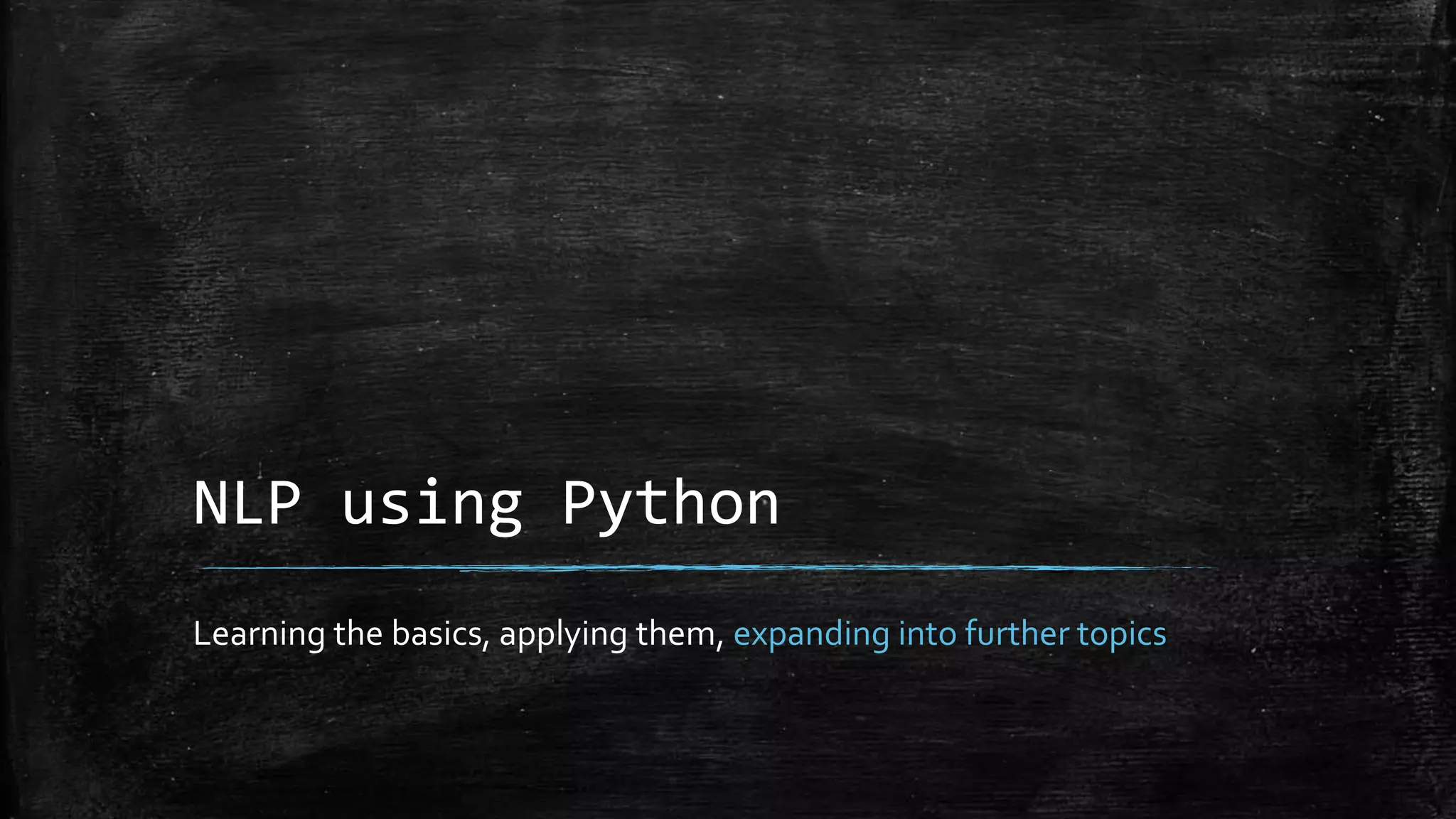NLP using Python Learning the basics, applying them, expanding into further topics 