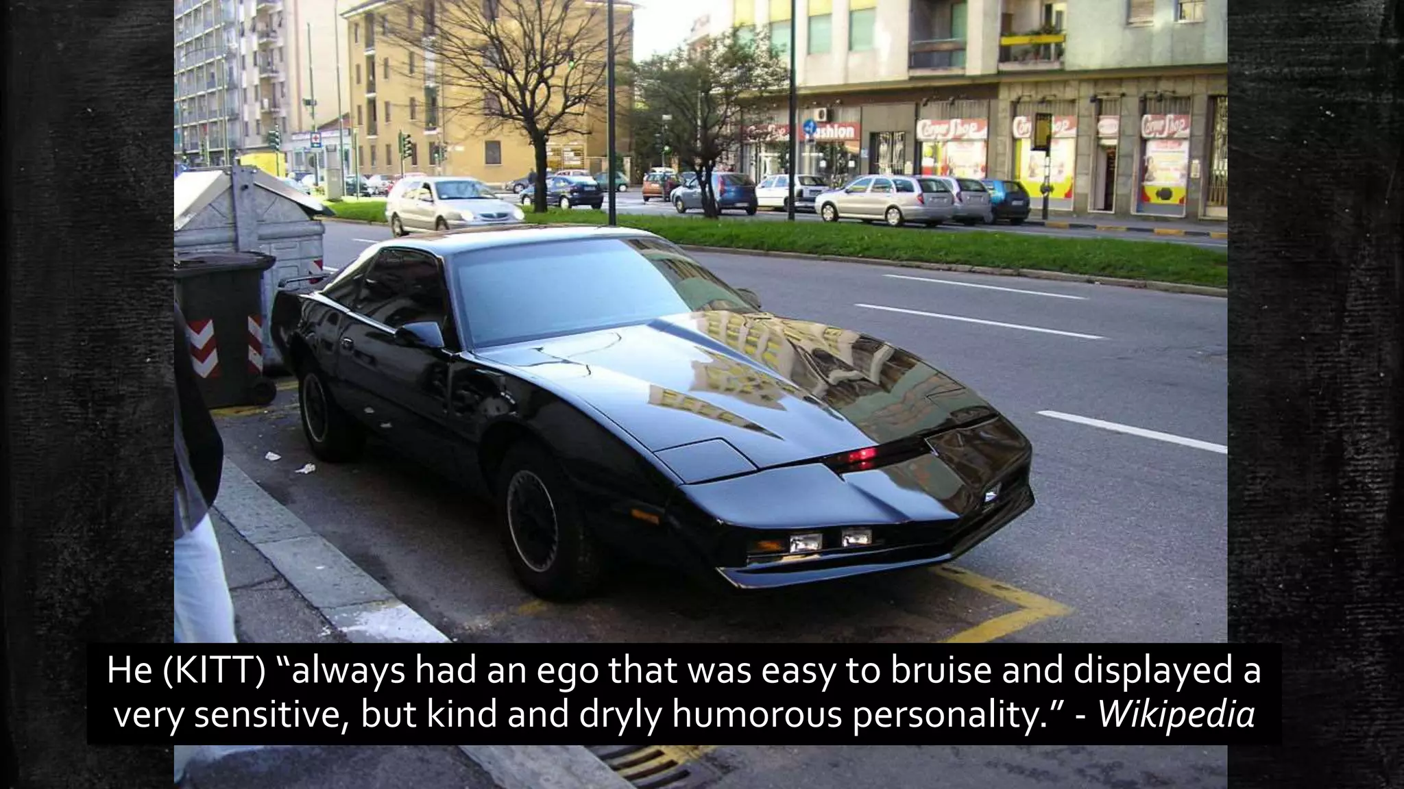 He (KITT) “always had an ego that was easy to bruise and displayed a very sensitive, but kind and dryly humorous personality.” - Wikipedia 