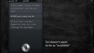 Siri doesn’t seem 
to be as “available” 
 