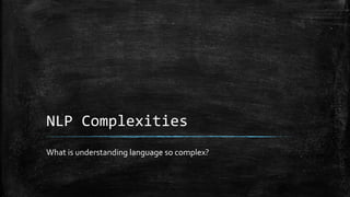 NLP Complexities 
What is understanding language so complex? 
 