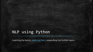 NLP using Python 
Learning the basics, applying them, expanding into further topics 
 