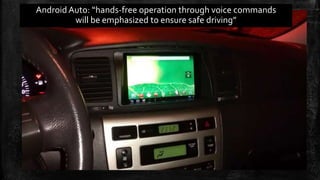 Android Auto: “hands-free operation through voice commands 
will be emphasized to ensure safe driving” 
 