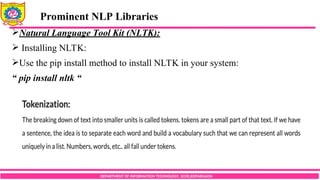 DEPARTMENT OF INFORMATION TECHNOLOGY, SCOE,KOPARGAON
Natural Language Tool Kit (NLTK):
 Installing NLTK:
Use the pip install method to install NLTK in your system:
“ pip install nltk “
Prominent NLP Libraries
 