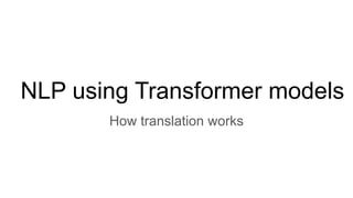 NLP using Transformer models
How translation works
 