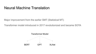 Neural Machine Translation
Major improvement from the earlier SMT (Statistical MT)
Transformer model introduced in 2017 revolutionized and became SOTA
 