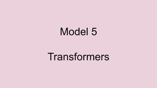 Model 5
Transformers
 