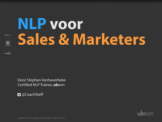 NLP voor
Sales & Marketers
Door Stephan Vanhaverbeke
Certified NLP Trainer, ubeon
@CoachSteﬀ

Copyright © 2013 by Stephan Vanhaverbeke. All rights reserved.

 