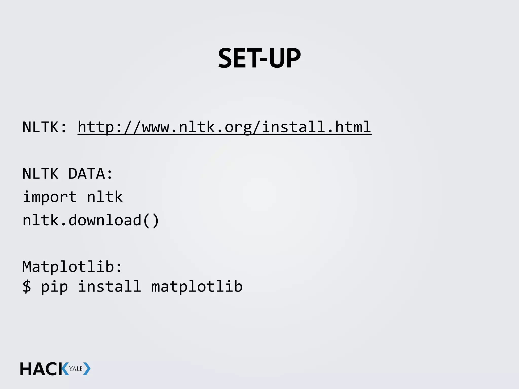 SET-UP
NLTK:	
  http://www.nltk.org/install.html	
  
NLTK	
  DATA:	
  
import	
  nltk	
  
nltk.download()	
  
Matplotlib: 
$	
  pip	
  install	
  matplotlib	
  
 