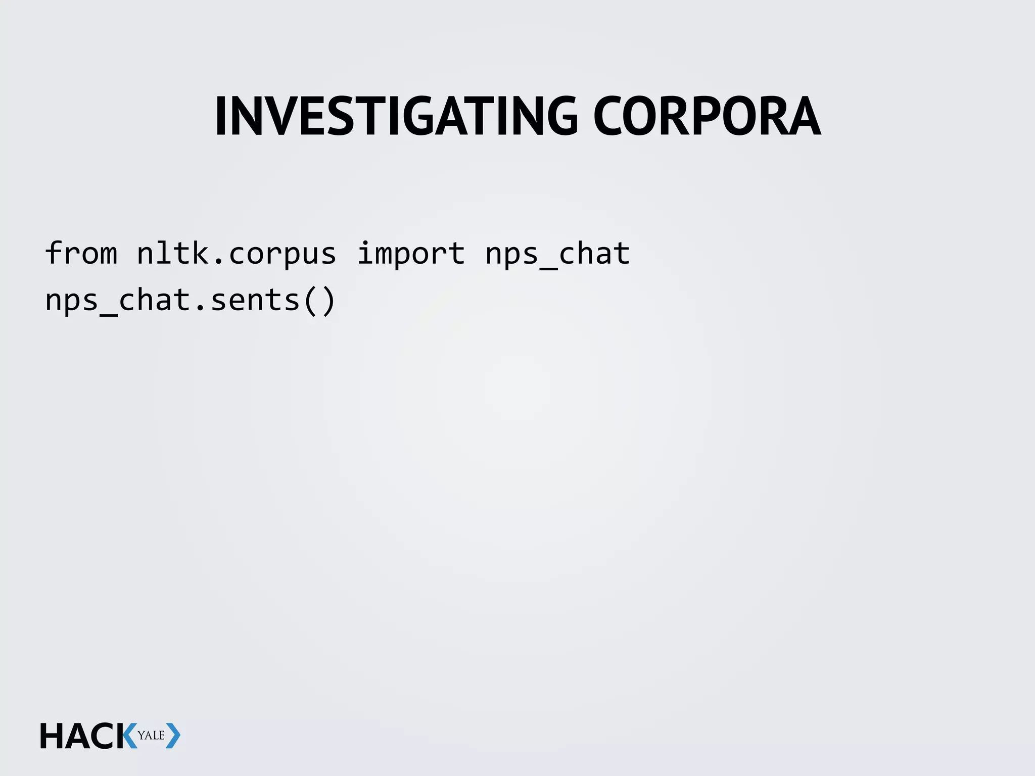 INVESTIGATING CORPORA
from	
  nltk.corpus	
  import	
  nps_chat	
  
nps_chat.sents()	
  
 