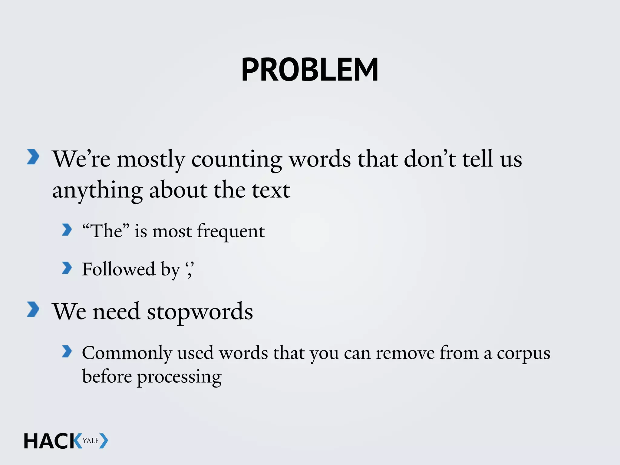 PROBLEM
We’re mostly counting words that don’t tell us
anything about the text
“The” is most frequent
Followed by ‘,’
We need stopwords
Commonly used words that you can remove from a corpus
before processing
 