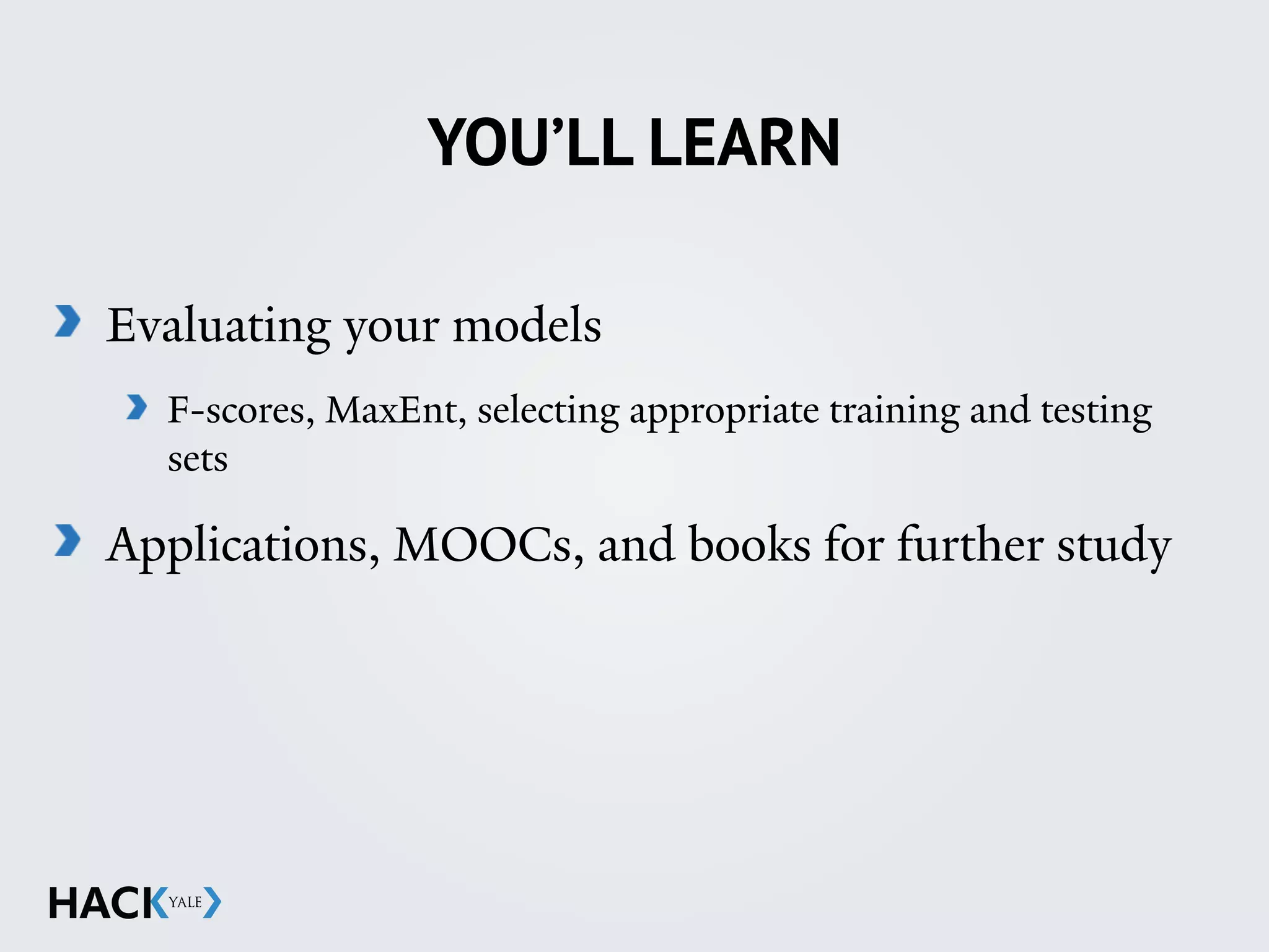 YOU’LL LEARN
Evaluating your models
F-scores, MaxEnt, selecting appropriate training and testing
sets
Applications, MOOCs, and books for further study
 