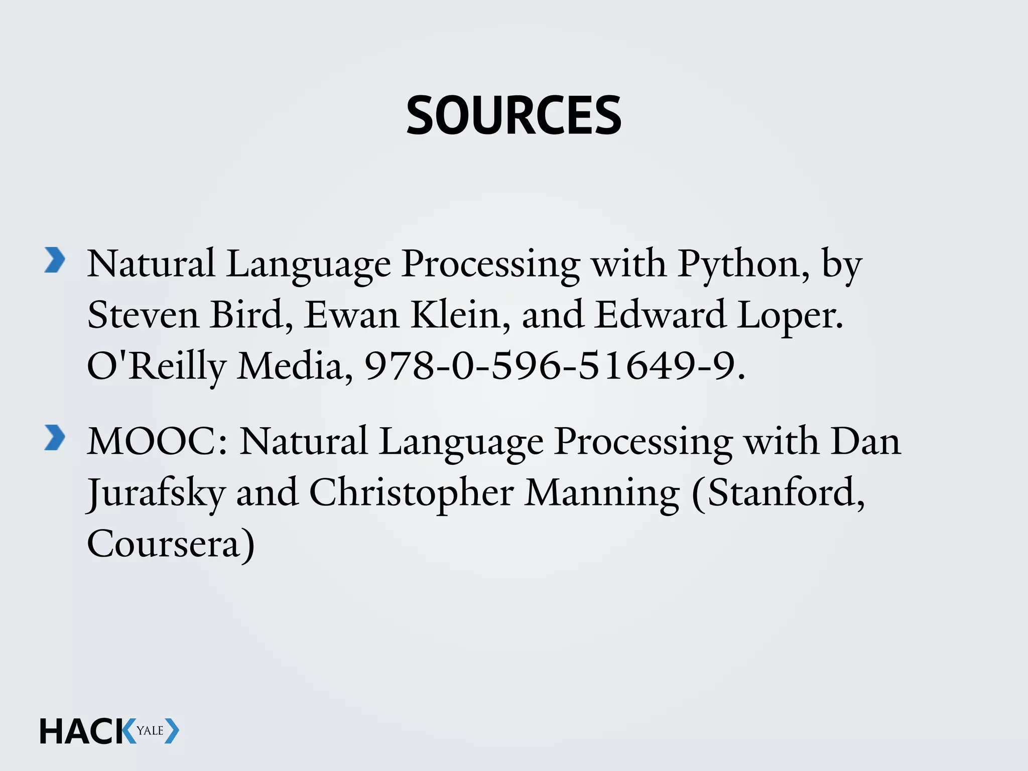 SOURCES
Natural Language Processing with Python, by
Steven Bird, Ewan Klein, and Edward Loper.
O'Reilly Media, 978-0-596-51649-9.
MOOC: Natural Language Processing with Dan
Jurafsky and Christopher Manning (Stanford,
Coursera)
 