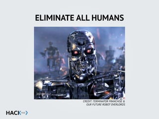 ELIMINATE ALL HUMANS
CREDIT: TERMINATOR FRANCHISE &
OUR FUTURE ROBOT OVERLORDS
 