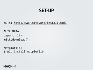 SET-UP
NLTK:	
  http://www.nltk.org/install.html	
  
NLTK	
  DATA:	
  
import	
  nltk	
  
nltk.download()	
  
Matplotlib: 
$	
  pip	
  install	
  matplotlib	
  
 