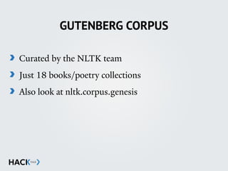 GUTENBERG CORPUS
Curated by the NLTK team
Just 18 books/poetry collections
Also look at nltk.corpus.genesis
 