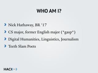 WHO AM I?
Nick Hathaway, BR ‘17
CS major, former English major (*gasp*)
Digital Humanities, Linguistics, Journalism
Teeth Slam Poets
 