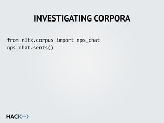 INVESTIGATING CORPORA
from	
  nltk.corpus	
  import	
  nps_chat	
  
nps_chat.sents()	
  
 