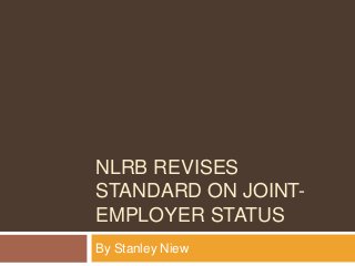 NLRB REVISES
STANDARD ON JOINT-
EMPLOYER STATUS
By Stanley Niew
 