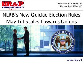 Toll Free: 877.880.4477
Phone: 281.880.6525
www.hrp.net
NLRB’s New Quickie Election Rules
May Tilt Scales Towards Unions
 
