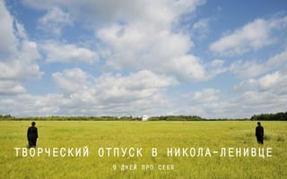 ТВОРЧЕСКИЙ ОТПУСК В НИКОЛА-ЛЕНИВЦЕ 
9 ДНЕЙ ПРО СЕБЯ 
 