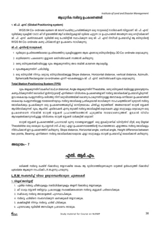 Institute of Land and Disaster Management 
B[pnI kÀtÆ D]IcW§Ä 
1. Pn.]n. Fkv. (Global Positioning system) 
WGS 84 Co- ordinate system Â t_kv sNbvXp {]hÀ¯n¡p¶ Hcp kmässeäv mhntKj³ knÌamWv. Pn. ]n. Fkv. 
`qanbv¡p apIfnÂ 12600 Io.ao Dbc¯nÂ Bdv HmÀ_näpIfmbn `qansb Npäp¶ 24 D]{Kl§Ä AS§p¶ Hcp sävhÀ¡mWv 
Pn. ]n. Fkv. I¬ktej³. `qanbnÂ Hcp t]mbnâ nÂ Øm]n¡p¶ Hcp Pn. ]n. Fkv dnkohÀ D]tbmKn¨v B _nμphnsâ 
WGS 84 Co- ordinate I­p 
]nSn¡m³ Cu D]IcWw km[n¡p¶p. 
Pn.]n. Fkvnsâ km²yXIÄ. 
1 `qanbpsS D]cnXe¯nsetbm D]cnXe¯np apIfnepÅtXm Bb GsXmcp _nμphntâbpw 3D Co- ordinate e`yamIp¶p. 
2 cm{Xnsbt¶m ]Iset¶m CÃmsX H_vkÀthj³ S¯m³ Ignbp¶p. 
3 c­p 
_nμp¡Ä¡nSbnepÅ Zqcw Af¡p¶Xnp Ah X½nÂ ImtW­BhiyanÃ. 
4 ZqcwAf¡p¶Xnv ]cn[nbnÃ. 
5 Hcp _nμphnÂ n¶pw asämcp _nμphntebv¡pÅ Slope distance, Horizontal distance, vertical distance, Azimuth, 
Spherical& Rectangular co-ordinates F¶o LSI§sfÃmw Pn. ]n. Fkv. H-_vkÀthj³ aqew e`yamIp¶p. 
Total Station Positioning System (TPS) 
Zqcw Af¡p¶Xnv sajdnwKv tS¸v, or distomat, Angle Af¡p¶Xnv Theodolite, c­p 
_nμp¡Ä X½nepÅ DbchyXymkw 
I­p] 
nSn¡p¶Xnv sehenwKv C³kv{Spsaâv F¶n§s hnhn[Xcw D]IcW§fmWv kÀtÆ tPmenIÄ¡v D]tbmKn¨ncp¶Xv. 
Ch ssIImcyw sN¿p¶Xnpw HcnS¯p n¶v asämcnSt¯bv¡v sIm­p 
t]mIp¶XnpapÅ AkuIcyw H¶ntesd D]IcW§Ä 
ssIImcyw sN¿p¶XnepÅ kabssZÀLyhpw kÀtÆ tPmenIsf {]XnIqeambn _m[n¡p¶ kmlNcy¯nemWv apgph³ kÀtÆ 
tPmenIÄ¡pw D]Icn¡p¶ Hcp D]IcWs¯¡pdn¨v imkv{XtemIw Nn´n¨p XpS§nbXv. A§sbmWv tSmäÂ tÌj³ 
BhnÀ`hn¡p¶Xv. Zqcw, BwKnÄ. Fenthj³ F¶p XpS§n kÀtÆ tPmenIfnÂ e`yamtI­FÃm 
tUämIfpw e`yamIp¶ Hcp 
D]IcWsa¶  nebnÂ tSmäÂ tÌj³ {]Nmc¯nse¯m³ Npcp§nb kabamsWSp¯Xv. C t¸mÄ hnhn[ 
Bhiy§Ä¡pkcn¨pÅ hnhn[Xcw tSm«Â tÌj³ amÀ¡änÂ e`yamWv. 
tSmäÂ tÌj³ D]IcW¯nÂ {][mambn aq¶p `mK§fmWpÅXv. Hcp CeIv{SmWnIv Unkvä³kv aoäÀ, Hcp Digital 
Theodolitite Hcp ssat{Im t{]mÊkÀ (kn.]n.bp.) FÃm D]IcWkab¯nsâ klmbt¯msS FÃm¯cw kÀtÆ tPmenIfpw 
nÀhNn¡m³ Cu D]IcW¯nv Ignbp¶p. Slope distance, Horizontal angle, vertical angle, Height difference between 
two points, Bearing F¶n§s kÀtÆ tPmenIÄ¡mhiyamb FÃm tUämIfpw tSm«Â D]tbmKn¨v tiJcn¡m³ Ignbp¶p. 
Study material for Course on NLRMP 38 
A²ym-bwþ 7 
FÂ. BÀ.F- w. 
Hcn-¡Â kÀsÆ sNbvXv dn¡mÀUp X¿m-dm-¡nb tijw B `qhn-`m-K-¯n-ep-­mIp 
¶ amä§Ä DÄs¸Sp¯n dn¡mÀUv 
uptodate B¡p¶ S-]-Sn¡v L.R.MF¶p ]d-bp-¶p. 
L.R.M kw_-Ôn¨v hnh[ DtZym-K-Ø³am-cpsS NpaXeIÄ 
1. hntÃPv Akn-Ìâv 
1. ]pXnb kÀsÆ ^oÂUpI- fpw k_Uv nh- nj- - pI- fpw Af¶ v dn¡mÀUp X¿md- m¡- pI- . 
2. Io am¸pw tÌm¬ cPn-Ìdpw {]Im-c-apÅ kwc-£n-¡-s¸-tS­kÀsÆ 
IÃ-pIÄ ]cn-tim-[n¡pI 
3. jvS-s¸« kÀsÆ AS-bm-f-§Ä ]p-Øm-]n-¡p-I. 
4. kÀsÆ NmÀPns kw_-Ôn-¡p¶ IW¡pIÄ X¿m-dm-¡p-I. 
5. I£n-I-fnÂ n¶pw kÀsÆ NmÀPv ]ncn-¡p-I. 
6. ]pd-t¼m¡p `qan-bnÂ A-[n-IrX {]th-iw XS-bp-I. 
 