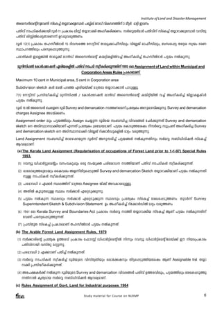Institute of Land and Disaster Management 
Assk³saân- pt- h­n 
ksv I¨ v X¿md- m¡- pt- ¼mÄ ]»nI v tdmU vhnIk- - ¯- n v 3 aoäÀ amän CSWw 
]Xnh v S]- S- n-IÄ¡mbn dqÄ 11 {]Imcw enÌv X¿md- m¡n AwKo-I-cn¡- W- w. kÀsÆb- ÀamÀ ]Xnh- nv kvsI¨v X¿m-dm¡- p-t¼mÄ hkvXp 
]Xnhv enÌnÂs¸«XmsW¶v Dd-¸p-h-cp-¯-Ww. 
dqÄ 12(1) {]Imcw Xl-koÂZmÀ 15 Znh-ks¯ tm«okv Xmeq-¡m-^o-knepw hntÃPv Hm^o-knepw, _Ô-s¸« Xt±i kzbw `cW 
Øm]--¯nepw ]c-ky-s¸-Sp-¯p-¶p. 
]cm-Xn-IÄ CsÃ-¦nÂ Xmeq¡v em³Uv Assk³saâv I½-än-I-fnÂh¨v AwKo-I-cn¨v Xl-koÂZmÀ ]«bw ÂIp-¶p. 
apnk- n¸- Â tImÀ¸t- dj- ³ Gcnb- I- f- nÂ ]Xnh vS]- Sn kzoIc- n¡- p¶- X- n v 1995 se Assignment of Land within Municipal and 
Corporation Areas Rules {]Imc- a- mW- .v 
Maximum 10 cent in Municipal area, 5 cent in Corporation area 
Subdivision sketch IÄ taÂ ]dª Gcn-bbv¡v am{Xta X¿m-dm-¡m³ ]mSp-Åq. 
7(1) tm«okv {]kn-²o-I-cn¨v apn-kn-¸Â / tImÀ¸td--j³ em³Uv Assk³saâv I½n-än-bnÂ h¨v AwKo-I-cn¨v PnÃm-I-f-IvSÀ 
]«bw ÂIp-¶p. 
dqÄ 16 Â Assk³ sNt¿­` 
qan Survey and demarcation S¯Wsa¶v {]tXyIw Api- mk- n¡- p¶- p. Survey and demarcation 
charges Assignee AS-bv¡-Ww. 
Assignment order epw ]«-b-¯nepw Assign sN¿p¶ `qansb kw_-Ôn¨ hnh-c-§Ä tNÀ¡p-¶Xv Survey and demarcation 
sketch s ASnØ- m--am¡- n-bmWv F¶X v {]tXyIw {it²b- a- m-Wv. ]«bw sImSp¯- t- ijw dokÀsÆ kq{]­v 
AwKoI- c- n¨ Survey 
and demarcation sketch s ASn-Øm--am¡n hntÃPv dn¡mÀUp-I-fnÂ amäw hcp-¯p-¶p. 
Land Assignment kw_-Ôn¨v Xmsg-¸-d-bp¶ dqÄkv Ap-k-cn¨v ]«-b-§Ä ÂIp¶Xnpw kÀsÆ k_vUn-hn-j³ kvsI¨v 
Bh-iy-am-Wv. 
(a)The Kerala Land Assignment (Regularisation of occupations of Forest Land prior to 1-1-97) Special Rules 
1993. 
(1) dhyq Un¸mÀ«p-saâpw hw-h-Ip¸pw Hcp kwbpà ]cn-tim-[ S-¯n-bmWv ]Xnhv S-]-Sn-IÄ kzoI-cn-¡p-¶-Xv. 
(2) Hmtcm-cp-¯-cp-tSbpw ssIhiw Af¶vXn«-s¸-Sp¯n Survey and demarcation Sketch X¿mdm-¡n-bmWv ]«bw ÂIp-¶-Xn- 
Study material for Course on NLRMP 6 
pÅ S-]-Sn-IÄ kzoI-cn-¡p-¶-Xv. 
(3) ]c-am-h[n 4 G¡À Øe¯nv am{Xta Assignee bv¡v Ah-Im-i-apÅq. 
(4) AXnÂ IqSp-X-epÅ Øew kÀ¡mÀ Gsä-Sp-¡p-¶p. 
(5) ]«bw ÂIp¶ Øehpw kÀ¡mÀ Gsä-Sp-¡p¶ Øehpw {]tXyIw kvsI¨v tcJ-s¸-Sp-¯-Ww. XpSÀ¶v Survey 
Superintendent Sketch & Subdivision Statement Dw AwKo-I-cn¨v dnt¡mÀUnÂ amäw hcp-¯Ww 
(6) 1961 se Kerala Survey and Boundaries Act {]Imcw kÀsÆ S¯n X¿m-dm-¡nb kvsI¨v BWv ]«bw ÂIp-¶-Xnv 
th­n 
]c-ky-s¸-Sp-¯p-¶-Xv. 
(7) {]kvXpX kvsI¨v {]Im-c-amWv Xl-koÂZmÀ ]«bw ÂIp-¶-Xv. 
(b) The Arable Forest Land Assignment Rules, 1970 
(1) kÀ¡m-cnsâ {]tXyI D¯-chv {]Imcw t^mdÌv Un¸mÀ«vsaâ nÂ n¶pw dhyq Un¸mÀ«vsaâ n-tebv¡v Cu nb-a-{]-Imcw 
]Xn-hn-mbn hkvXp amäp-¶p. 
(2) ]c-am-h[n 2 G¡-dmWv ]Xn¨v ÂIp-¶-Xv. 
(3) kÀsÆ S-]-Sn-IÄ kzoI-cn¨v `qan-bpsS hnkvXrXnbpw semt¡-jpw Xn«-s¸-Sp-¯n-btijw BWv Assignable list X¿m-dm¡ 
n {]kn-²o-I-cn-¡p-¶-Xv. 
(4) At]-£-IÀ¡v ÂIp¶ `qan-bpsS Survey and demarcation hnh-c-§Ä ]Xnhv D¯-c-hnepw,, ]-«-b-¯nepw tcJ-s¸-Sp-¯p- 
¶-Xn-mÂ IrXy-amb kÀsÆ k_vUn-hn-j³ Bh-iy-amWv. 
(c) Rules Assignment of Govt. Land for Industrial purposes 1964 
 
