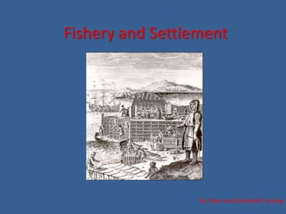 Fishery and Settlement By: Ryan and Gabrielle Furlong 