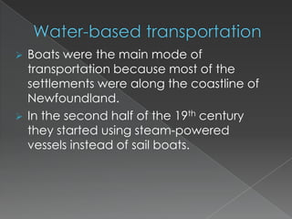 Water-based transportationBoats were the main mode of transportation because most of the settlements were along the coastline of Newfoundland. 