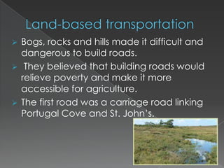 In the second half of the 19th century they started using steam-powered vessels instead of sail boats.Land-based transportationBogs, rocks and hills made it difficult and dangerous to build roads.