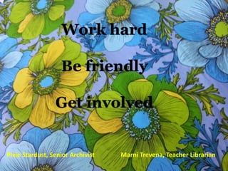 Work hard
Be friendly
Get involved
Pixie Stardust, Senior Archivist Marni Trevena, Teacher Librarian
 